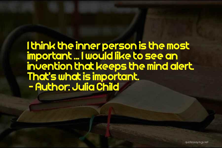 Julia Child Quotes: I Think The Inner Person Is The Most Important ... I Would Like To See An Invention That Keeps The