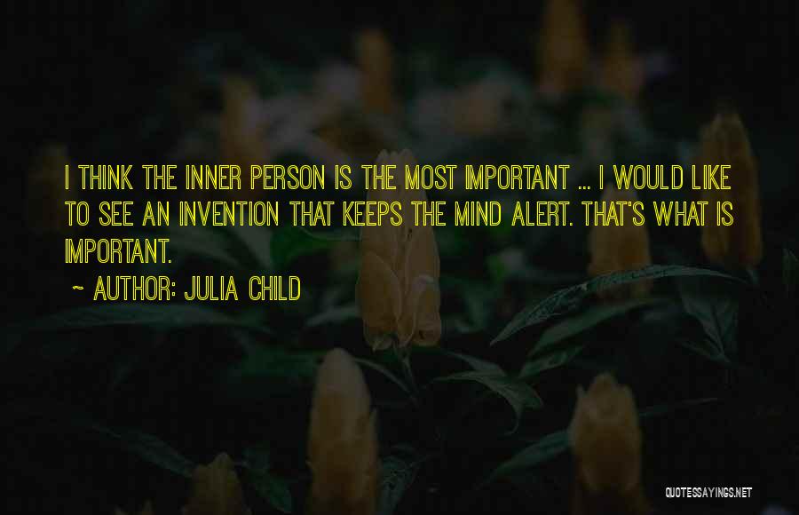 Julia Child Quotes: I Think The Inner Person Is The Most Important ... I Would Like To See An Invention That Keeps The