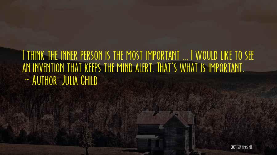 Julia Child Quotes: I Think The Inner Person Is The Most Important ... I Would Like To See An Invention That Keeps The