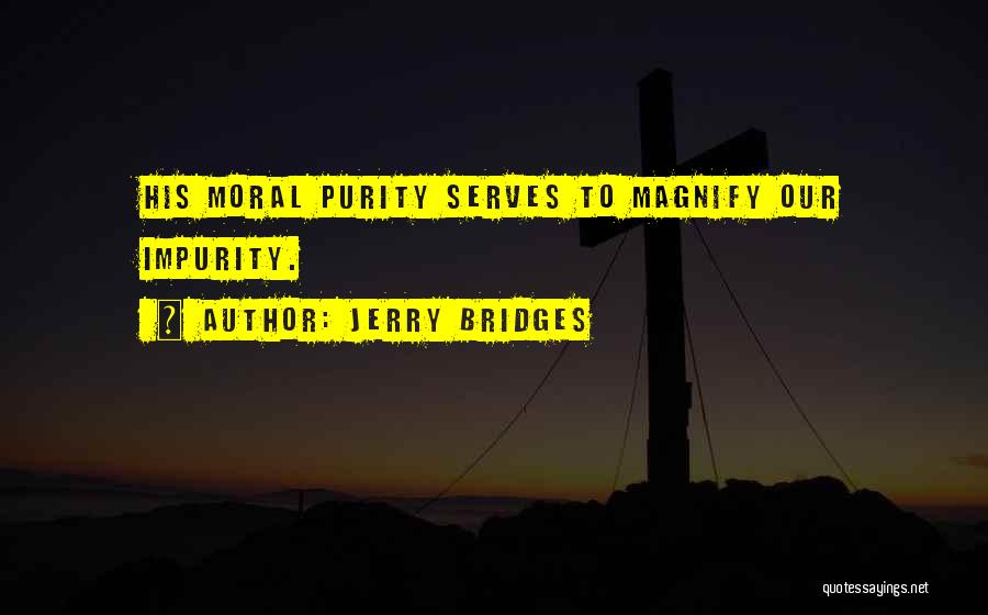 Jerry Bridges Quotes: His Moral Purity Serves To Magnify Our Impurity.