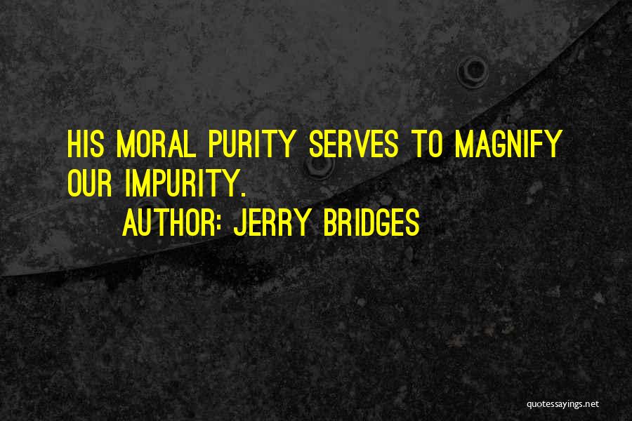 Jerry Bridges Quotes: His Moral Purity Serves To Magnify Our Impurity.