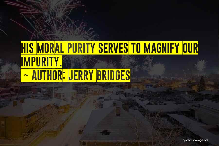 Jerry Bridges Quotes: His Moral Purity Serves To Magnify Our Impurity.