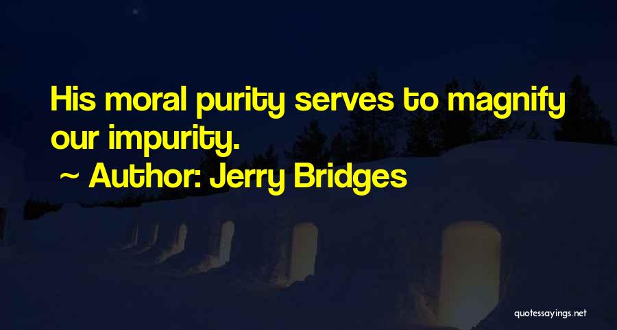 Jerry Bridges Quotes: His Moral Purity Serves To Magnify Our Impurity.