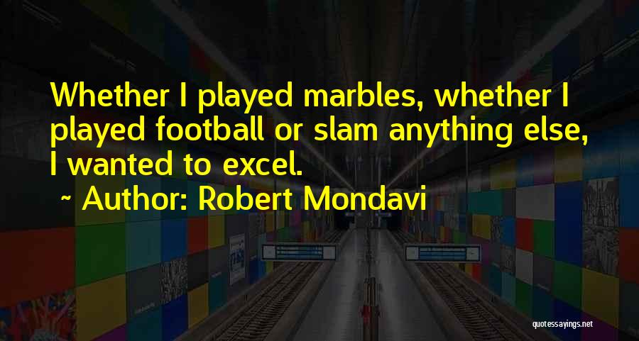 Robert Mondavi Quotes: Whether I Played Marbles, Whether I Played Football Or Slam Anything Else, I Wanted To Excel.