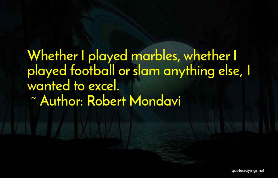 Robert Mondavi Quotes: Whether I Played Marbles, Whether I Played Football Or Slam Anything Else, I Wanted To Excel.