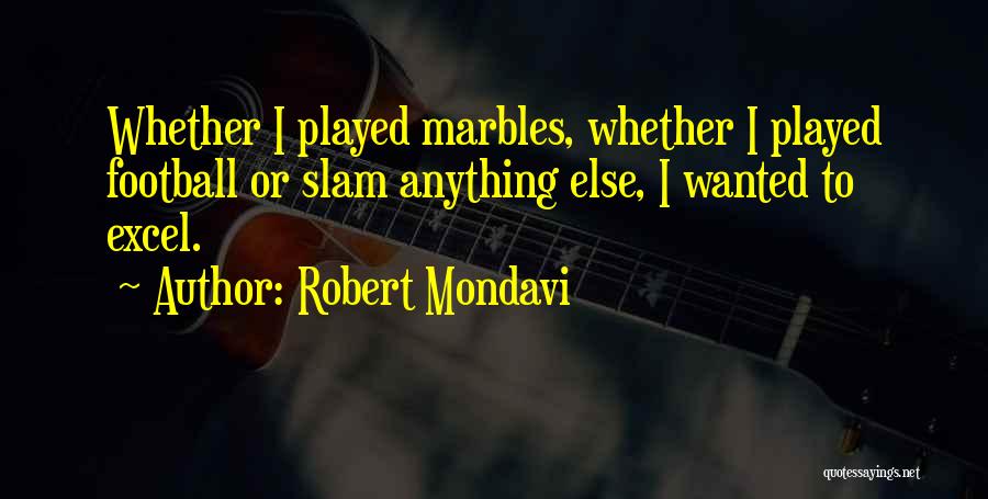Robert Mondavi Quotes: Whether I Played Marbles, Whether I Played Football Or Slam Anything Else, I Wanted To Excel.