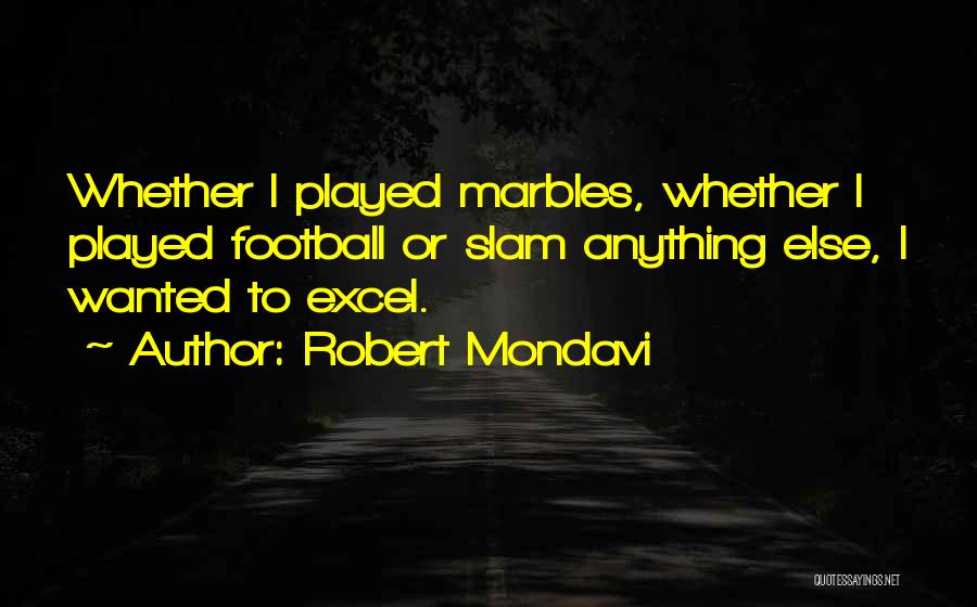 Robert Mondavi Quotes: Whether I Played Marbles, Whether I Played Football Or Slam Anything Else, I Wanted To Excel.