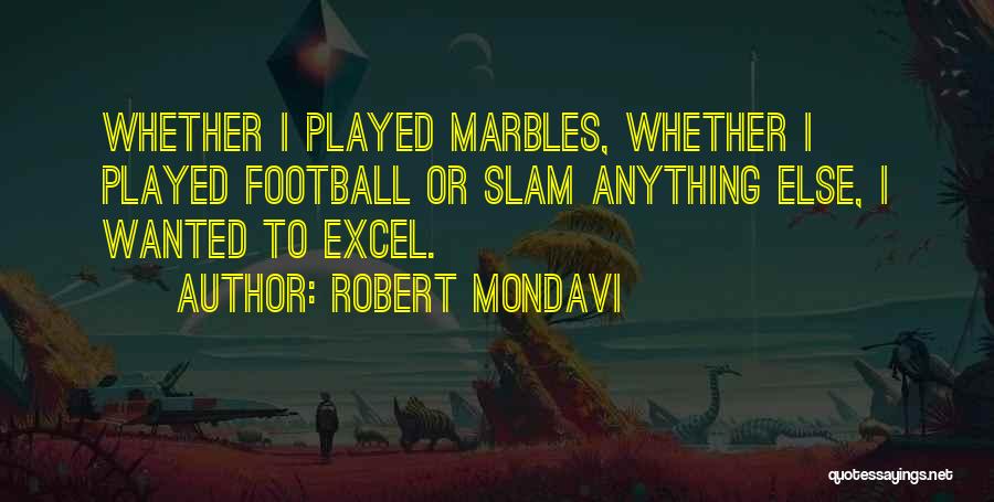 Robert Mondavi Quotes: Whether I Played Marbles, Whether I Played Football Or Slam Anything Else, I Wanted To Excel.