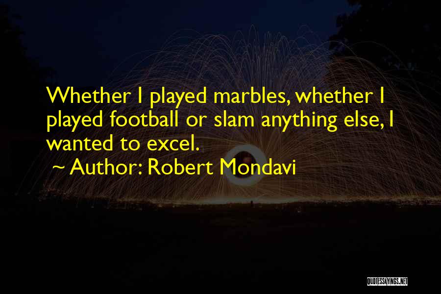 Robert Mondavi Quotes: Whether I Played Marbles, Whether I Played Football Or Slam Anything Else, I Wanted To Excel.