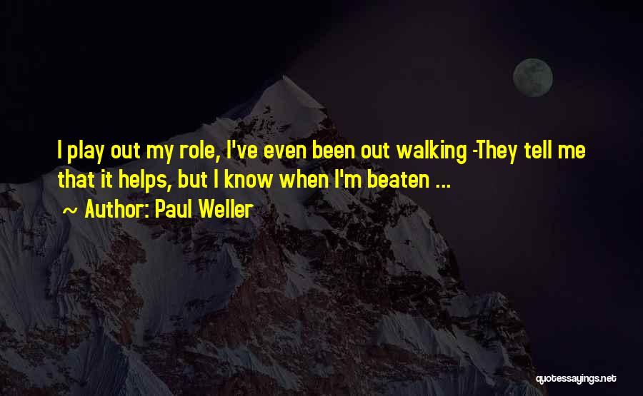 Paul Weller Quotes: I Play Out My Role, I've Even Been Out Walking -they Tell Me That It Helps, But I Know When
