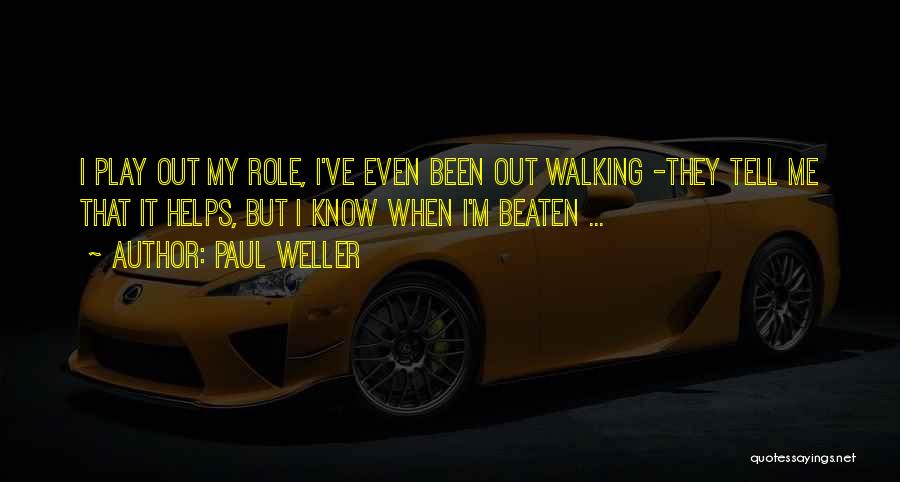 Paul Weller Quotes: I Play Out My Role, I've Even Been Out Walking -they Tell Me That It Helps, But I Know When