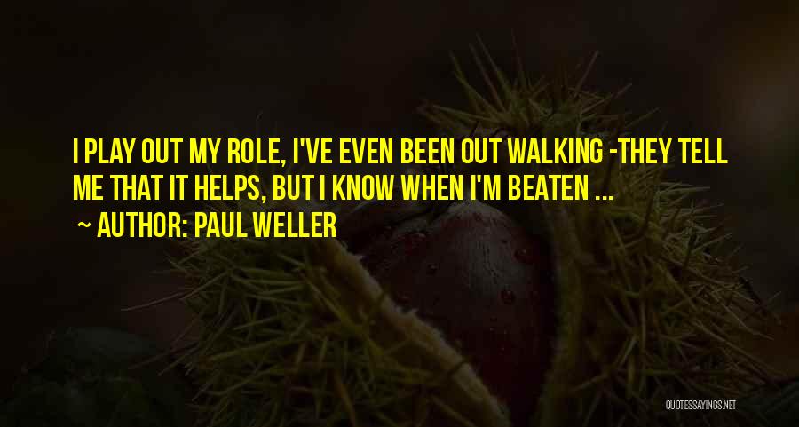 Paul Weller Quotes: I Play Out My Role, I've Even Been Out Walking -they Tell Me That It Helps, But I Know When