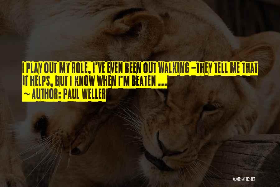 Paul Weller Quotes: I Play Out My Role, I've Even Been Out Walking -they Tell Me That It Helps, But I Know When