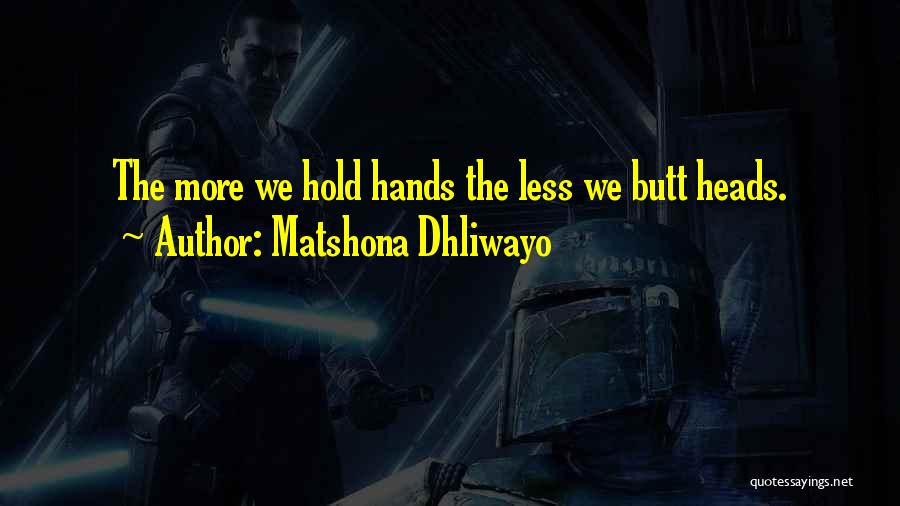 Matshona Dhliwayo Quotes: The More We Hold Hands The Less We Butt Heads.