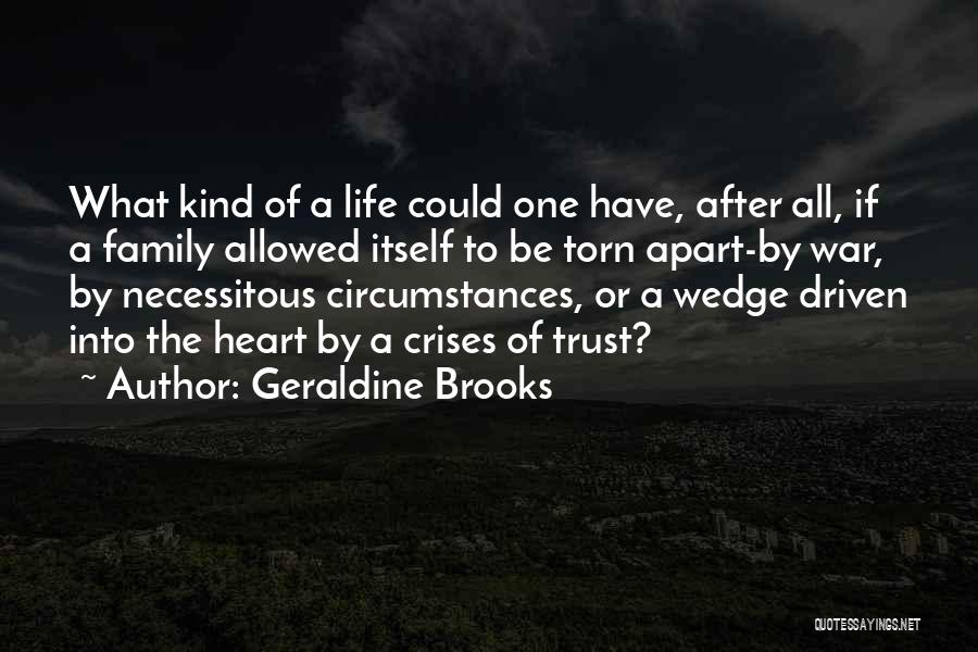 Geraldine Brooks Quotes: What Kind Of A Life Could One Have, After All, If A Family Allowed Itself To Be Torn Apart-by War,