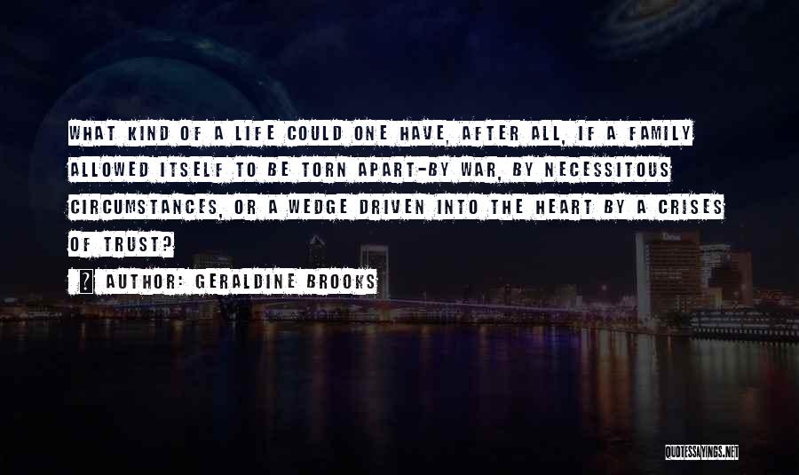 Geraldine Brooks Quotes: What Kind Of A Life Could One Have, After All, If A Family Allowed Itself To Be Torn Apart-by War,