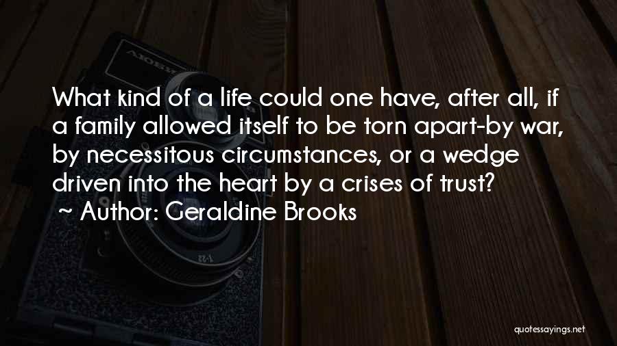 Geraldine Brooks Quotes: What Kind Of A Life Could One Have, After All, If A Family Allowed Itself To Be Torn Apart-by War,