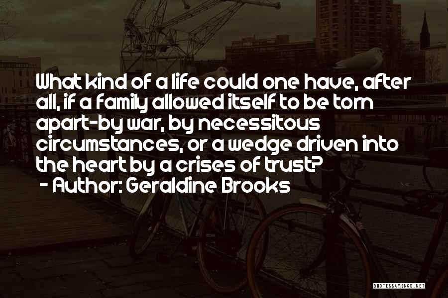 Geraldine Brooks Quotes: What Kind Of A Life Could One Have, After All, If A Family Allowed Itself To Be Torn Apart-by War,