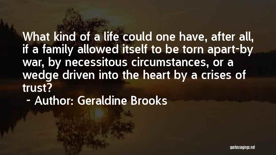 Geraldine Brooks Quotes: What Kind Of A Life Could One Have, After All, If A Family Allowed Itself To Be Torn Apart-by War,