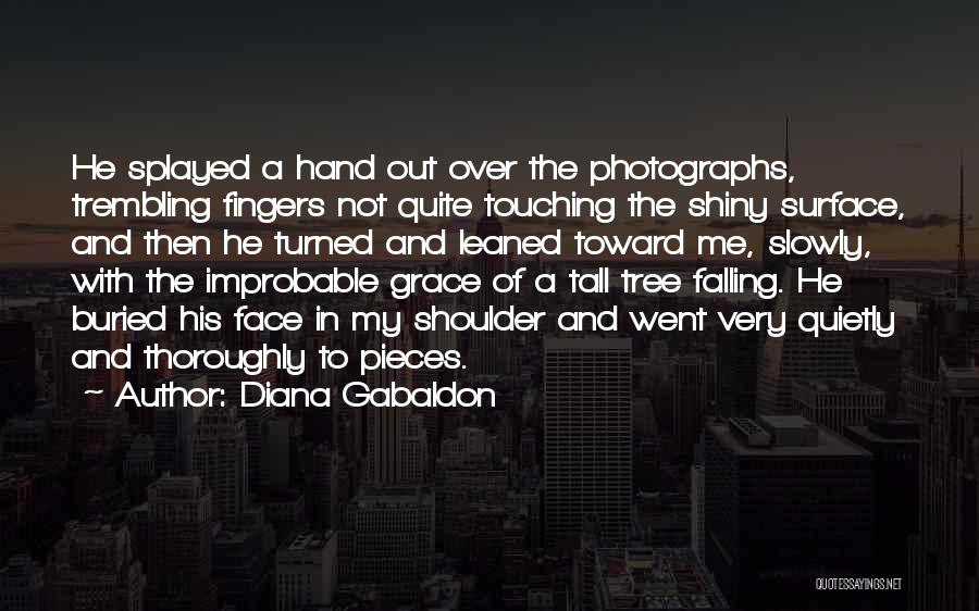 Diana Gabaldon Quotes: He Splayed A Hand Out Over The Photographs, Trembling Fingers Not Quite Touching The Shiny Surface, And Then He Turned