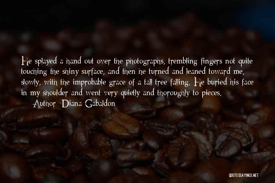 Diana Gabaldon Quotes: He Splayed A Hand Out Over The Photographs, Trembling Fingers Not Quite Touching The Shiny Surface, And Then He Turned