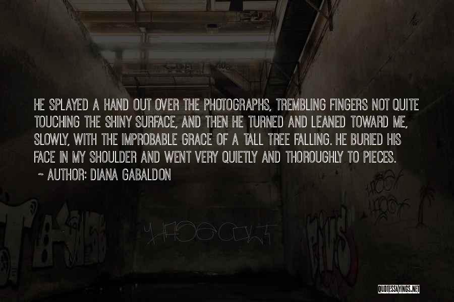 Diana Gabaldon Quotes: He Splayed A Hand Out Over The Photographs, Trembling Fingers Not Quite Touching The Shiny Surface, And Then He Turned