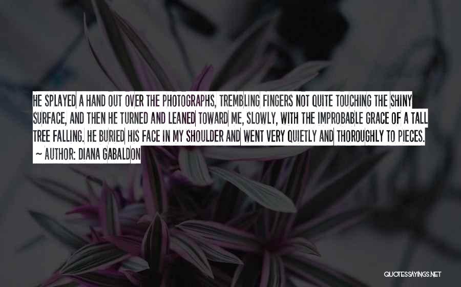 Diana Gabaldon Quotes: He Splayed A Hand Out Over The Photographs, Trembling Fingers Not Quite Touching The Shiny Surface, And Then He Turned