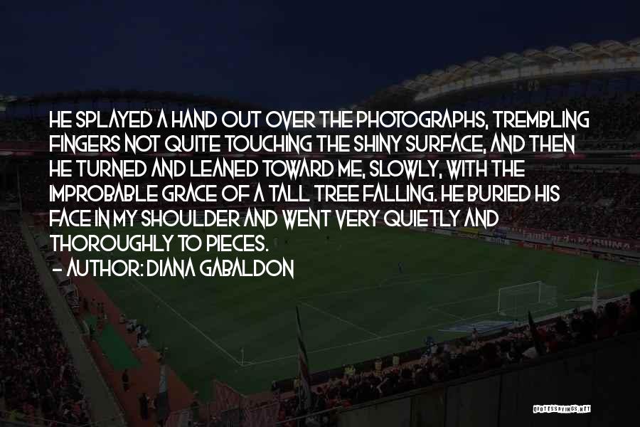 Diana Gabaldon Quotes: He Splayed A Hand Out Over The Photographs, Trembling Fingers Not Quite Touching The Shiny Surface, And Then He Turned