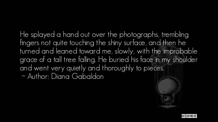 Diana Gabaldon Quotes: He Splayed A Hand Out Over The Photographs, Trembling Fingers Not Quite Touching The Shiny Surface, And Then He Turned