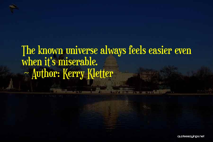 Kerry Kletter Quotes: The Known Universe Always Feels Easier Even When It's Miserable.