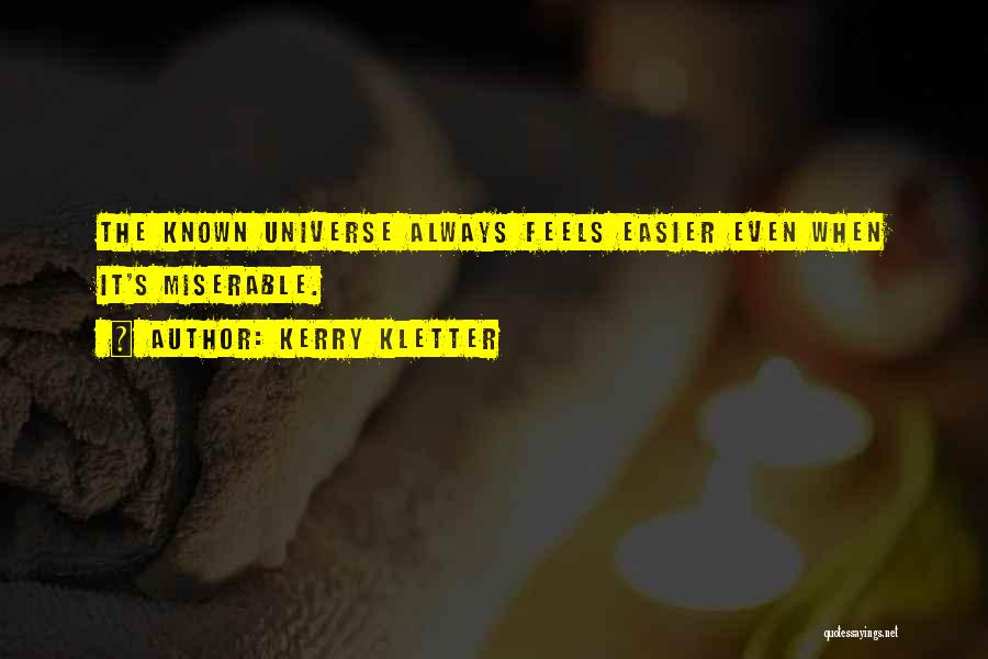 Kerry Kletter Quotes: The Known Universe Always Feels Easier Even When It's Miserable.