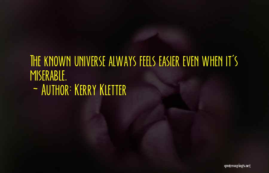 Kerry Kletter Quotes: The Known Universe Always Feels Easier Even When It's Miserable.