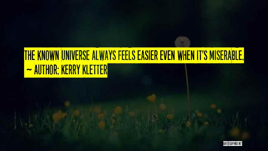 Kerry Kletter Quotes: The Known Universe Always Feels Easier Even When It's Miserable.