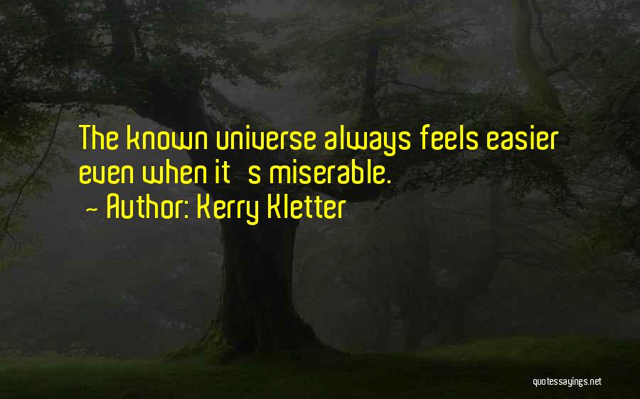 Kerry Kletter Quotes: The Known Universe Always Feels Easier Even When It's Miserable.