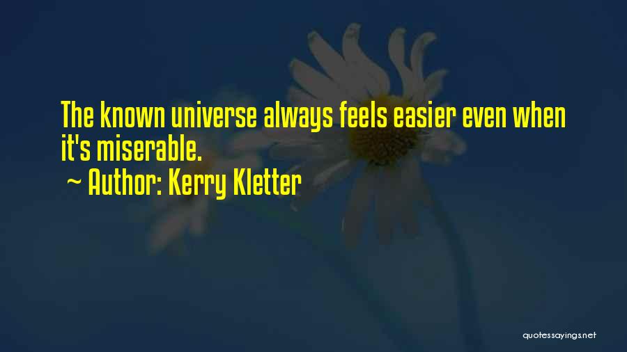 Kerry Kletter Quotes: The Known Universe Always Feels Easier Even When It's Miserable.