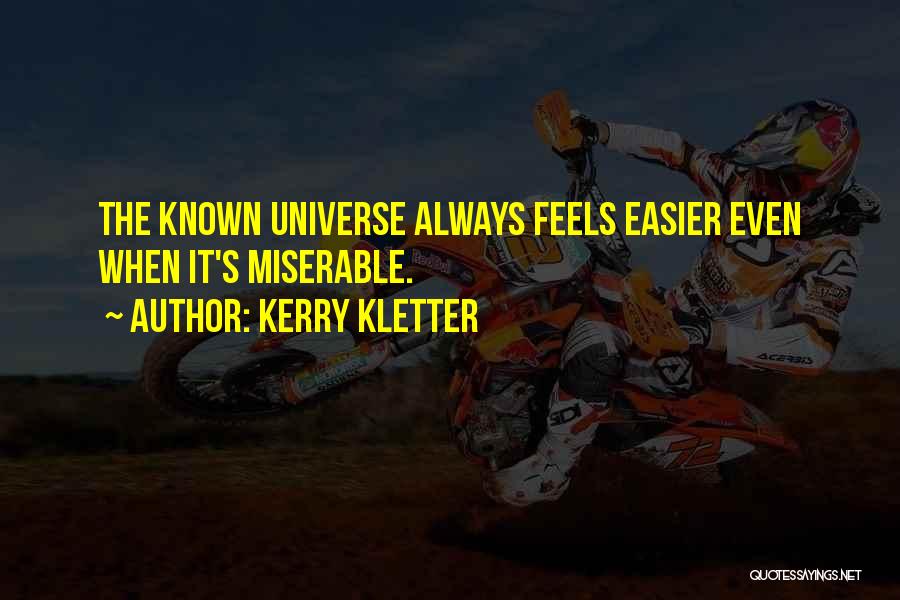 Kerry Kletter Quotes: The Known Universe Always Feels Easier Even When It's Miserable.