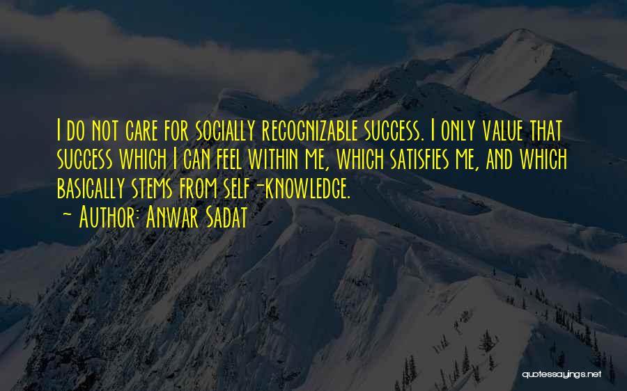 Anwar Sadat Quotes: I Do Not Care For Socially Recognizable Success. I Only Value That Success Which I Can Feel Within Me, Which