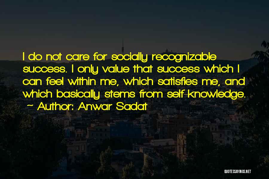 Anwar Sadat Quotes: I Do Not Care For Socially Recognizable Success. I Only Value That Success Which I Can Feel Within Me, Which