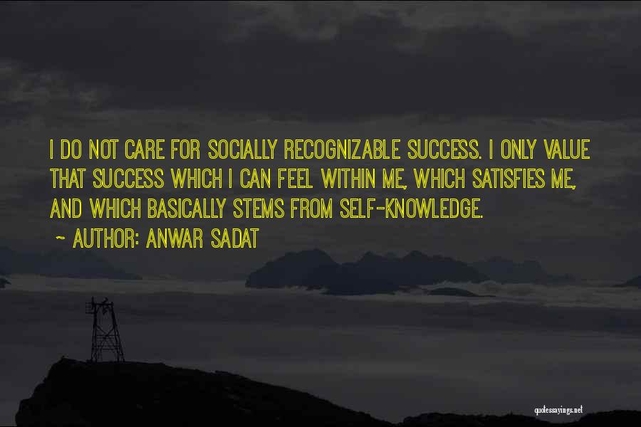 Anwar Sadat Quotes: I Do Not Care For Socially Recognizable Success. I Only Value That Success Which I Can Feel Within Me, Which