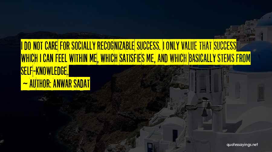 Anwar Sadat Quotes: I Do Not Care For Socially Recognizable Success. I Only Value That Success Which I Can Feel Within Me, Which