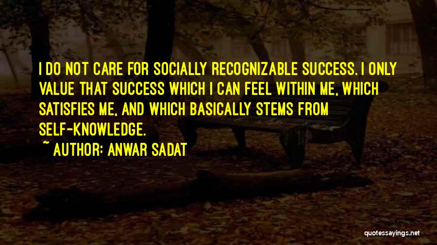 Anwar Sadat Quotes: I Do Not Care For Socially Recognizable Success. I Only Value That Success Which I Can Feel Within Me, Which