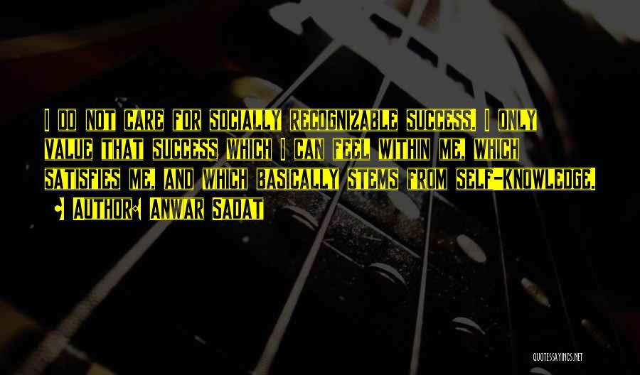 Anwar Sadat Quotes: I Do Not Care For Socially Recognizable Success. I Only Value That Success Which I Can Feel Within Me, Which