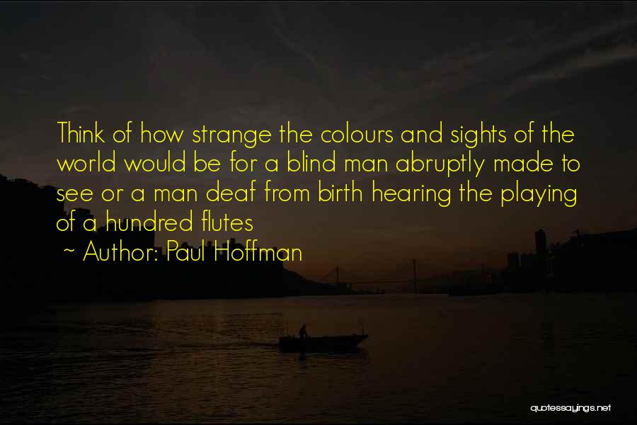 Paul Hoffman Quotes: Think Of How Strange The Colours And Sights Of The World Would Be For A Blind Man Abruptly Made To