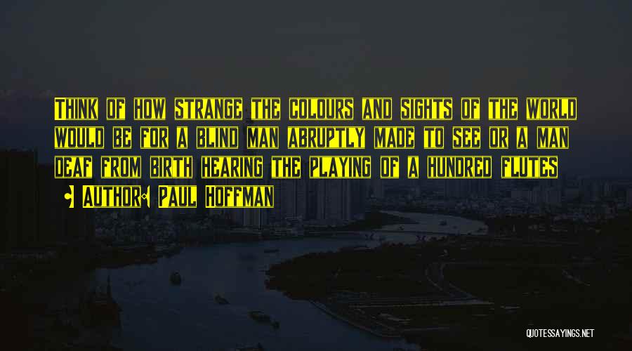 Paul Hoffman Quotes: Think Of How Strange The Colours And Sights Of The World Would Be For A Blind Man Abruptly Made To