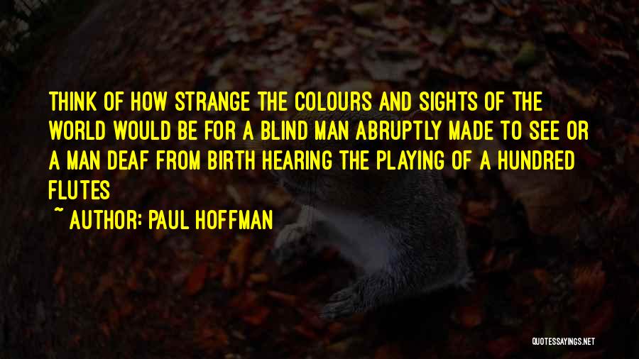 Paul Hoffman Quotes: Think Of How Strange The Colours And Sights Of The World Would Be For A Blind Man Abruptly Made To