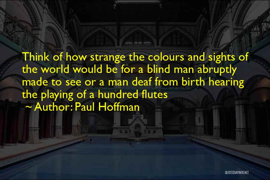 Paul Hoffman Quotes: Think Of How Strange The Colours And Sights Of The World Would Be For A Blind Man Abruptly Made To
