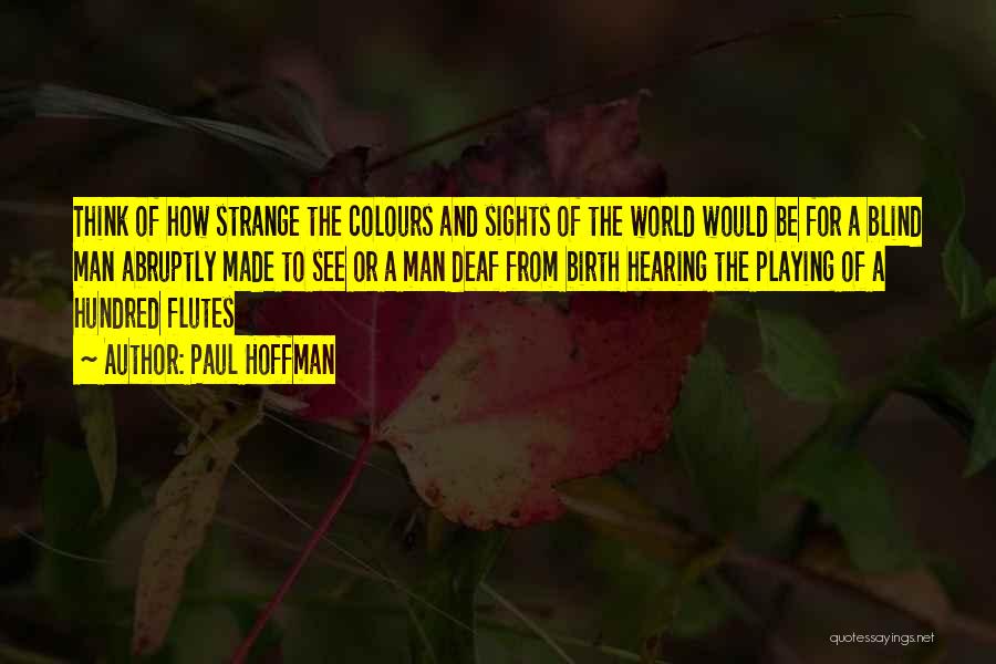 Paul Hoffman Quotes: Think Of How Strange The Colours And Sights Of The World Would Be For A Blind Man Abruptly Made To
