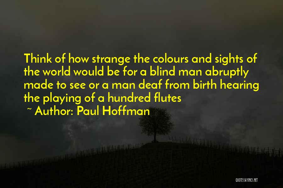 Paul Hoffman Quotes: Think Of How Strange The Colours And Sights Of The World Would Be For A Blind Man Abruptly Made To