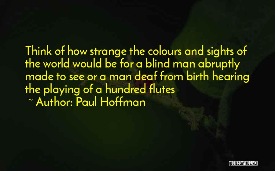 Paul Hoffman Quotes: Think Of How Strange The Colours And Sights Of The World Would Be For A Blind Man Abruptly Made To