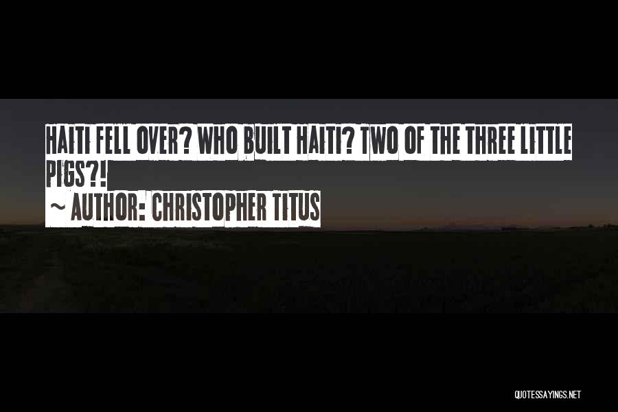 Christopher Titus Quotes: Haiti Fell Over? Who Built Haiti? Two Of The Three Little Pigs?!